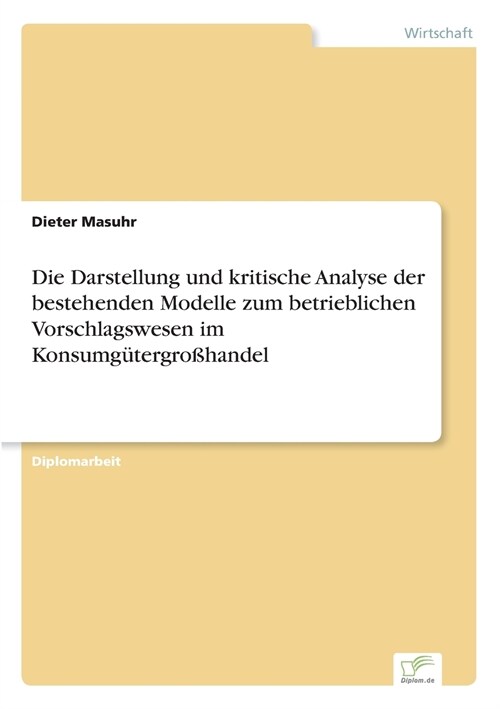 Die Darstellung Und Kritische Analyse Der Bestehenden Modelle Zum Betrieblichen Vorschlagswesen Im Konsumg?ergro?andel (Paperback)