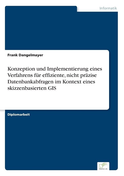 Konzeption Und Implementierung Eines Verfahrens F? Effiziente, Nicht Pr?ise Datenbankabfragen Im Kontext Eines Skizzenbasierten GIS (Paperback)