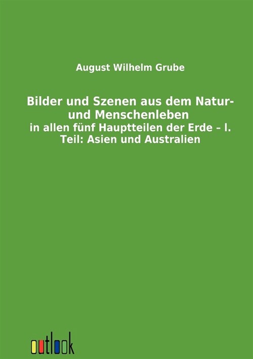 Bilder Und Szenen Aus Dem Natur- Und Menschenleben in Allen F?f Hauptteilen Der Erde - L. Teil: Asien Und Australien (Paperback)