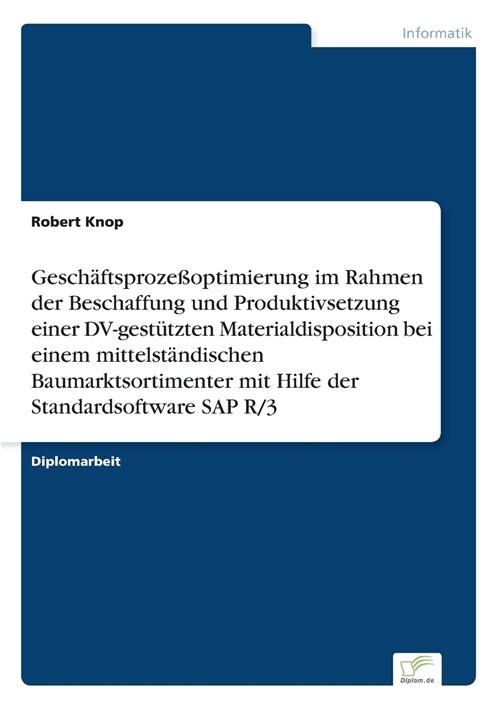 Gesch?tsproze?ptimierung Im Rahmen Der Beschaffung Und Produktivsetzung Einer DV-Gest?zten Materialdisposition Bei Einem Mittelst?dischen Baumarkt (Paperback)