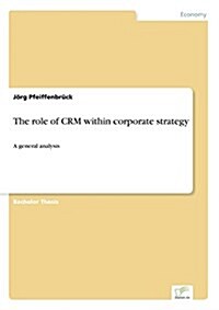 The role of CRM within corporate strategy: A general analysis (Paperback)