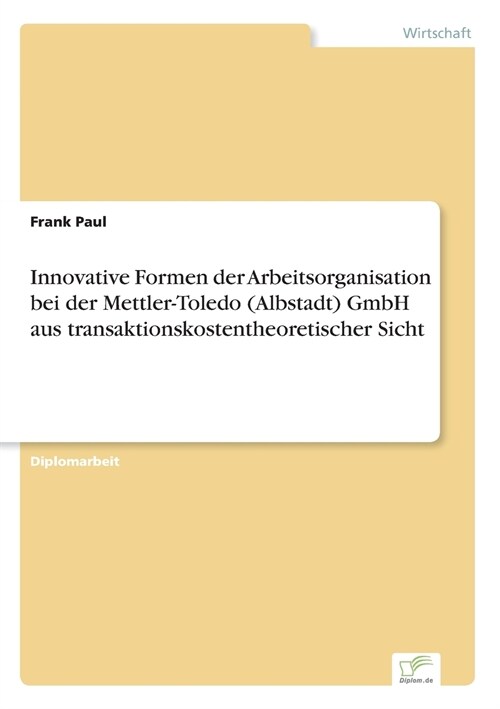 Innovative Formen Der Arbeitsorganisation Bei Der Mettler-Toledo (Albstadt) Gmbh Aus Transaktionskostentheoretischer Sicht (Paperback)