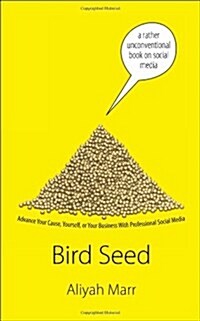 Bird Seed: How to Use Social Media to Advance Your Cause, Yourself, or Your Business (Paperback)