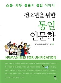 (청소년을 위한) 통일인문학 =소통·치유·통합의 통일 이야기 /Humanities for unification 