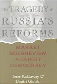 The Tragedy of Russias Reforms: Market Bolshevism Against Democracy (Paperback)