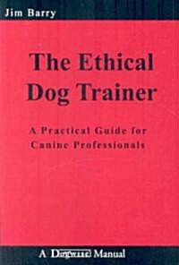 The Ethical Dog Trainer: A Practical Guide for Canine Professionals (Paperback)
