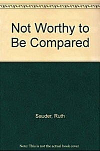 Not Worthy to Be Compared (Paperback)