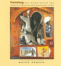 Painting the Underworld Sky: Cultural Expression and Subversion in Art (Hardcover)