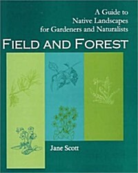 Field and Forest: A Guide to Native Landscapes for Gardeners and Naturalists (Paperback)