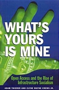 Whats Yours Is Mine: Open Access and the Rise of Infrastructure Socialism (Paperback)