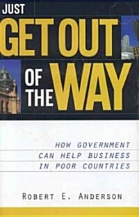 Just Get Out of the Way: How Government Can Help Business in Poor Countries (Hardcover)