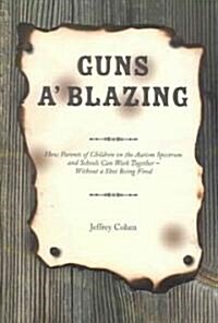 Guns A Blazing: How Parents of Children on the Autism Spectrum and Schools Can Work Together--Without a Shot Being Fired (Paperback)