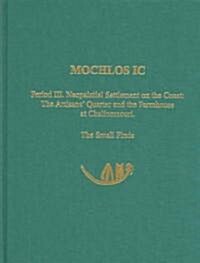 Mochlos IC: Period III. Neopalatial Settlement on the Coast: The Artisans Quarter and the Farmhouse at Chalinomouri: The Small Fi (Hardcover)