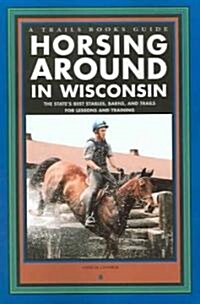 Horsing Around in Wisconsin: The States Best Stables, Barns, and Trails for Lessons and Training (Paperback)