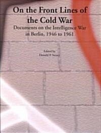 On the Front Lines of the Cold War: Documents on the Intelligence War in Berlin, 1946 to 1961 (Paperback)