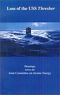 Loss of the USS Thresher: Hearings Before the Joint Committee on Atomic Energy Congress of the United States Eighty-Eighth Congress First and Se       (Paperback)