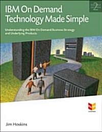 IBM on Demand Technology Made Simple: Understanding the IBM on Demand Business Strategy and Underlying Products (Paperback, 2, Second Edition)