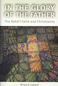 In the Glory of the Father: The Bahai Faith and Christianity (Paperback)