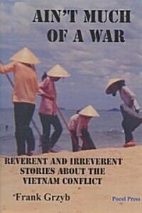 Aint Much of a War: Reverent and Irreverent Stories about the Vietnam Conflict (Paperback)