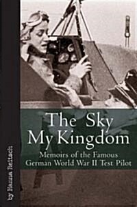 Sky My Kingdom: Memoirs of the Famous German World War II Test Pilot (Hardcover)