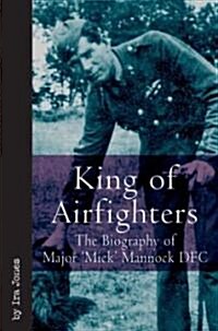 King of Airfighters: The Biography of Major Mick Mannock, VC, Dso MC (Hardcover)