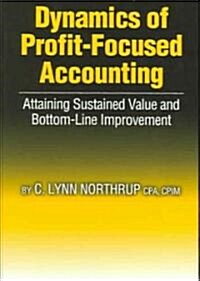 Dynamics of Profit-Focused Accounting: Attaining Sustained Value and Bottom-Line Performance (Hardcover)