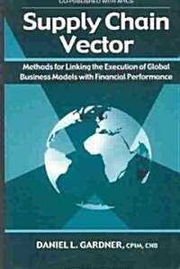 Supply Chain Vector: Methods for Linking Execution of Global Business Models with Financial Performance (Hardcover)