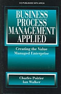 Business Process Management Applied: Creating the Value Managed Enterprise (Hardcover)