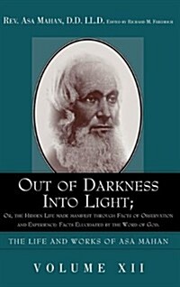 Out of Darkness Into Light; Or, the Hidden Life Made Manifest Through Facts of Observation and Experience: Facts Elucidated by the Word of God. (Hardcover)