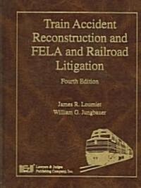 Train Accident Reconstruction And FELA & Railroad Litigation (Hardcover, 4th)