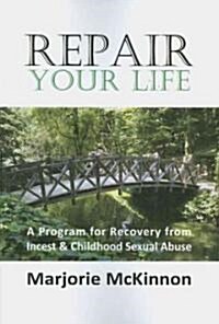 Repair Your Life: A Program for Recovery from Incest & Childhood Sexual Abuse (Paperback)