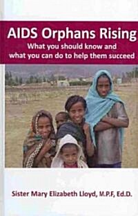 AIDS Orphans Rising: What You Should Know and What You Can Do to Help Them Succeed (Hardcover)