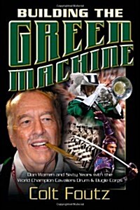 Building the Green Machine: Don Warren and Sixty Years with the World Champion Cavaliers Drum and Bugle Corps                                          (Paperback)