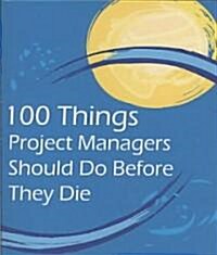 100 Things Project Managers Should Do Before They Die (Paperback, 1st)