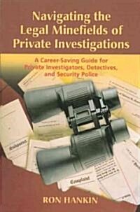 Navigating the Legal Minefields of Private Investigations: A Career-Saving Guide for Private Investigators, Detectives, and Security Police            (Paperback)