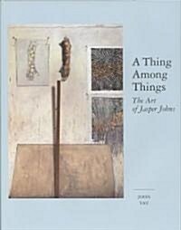 A Thing Among Things: The Art of Jasper Johns (Hardcover)