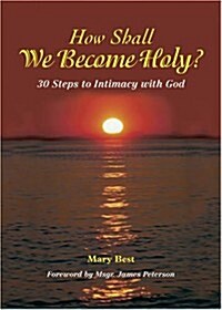 How Shall We Become Holy? 30 Steps to Intimacy with God: 30 Steps to Intimacy with God (Paperback)