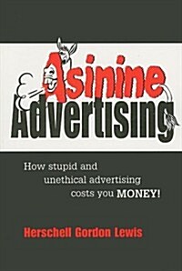 Asinine Advertising: How Stupid and Unethical Advertising Costs You Money (Paperback)