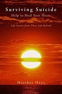 Surviving Suicide: Help to Heal Your Heart: Life Stories from Those Left Behind (Paperback)