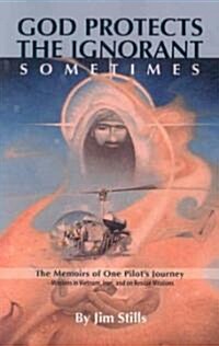 God Protects the Ignorant. Sometimes (the Memoirs of One Pilots Journey - Missions in Vietnam, Iran, and on Rescue Missions) (Paperback)