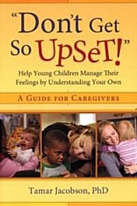 Dont Get So Upset!: Help Young Children Manage Their Feelings by Understanding Your Own (Paperback)