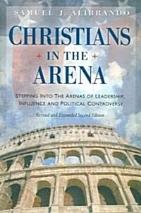 Christians in the Arena: Stepping Into the Arenas of Leadership, Influence and Political Controversy (Paperback, 2)