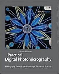 Practical Digital Photomicrography: Photography Through the Microscope for the Life Sciences (Hardcover)