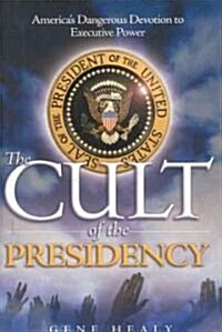 The Cult of the Presidency: Americas Dangerous Devotion to Executive Power (Hardcover)