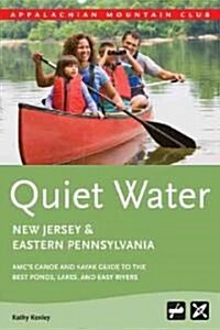 Quiet Water New Jersey and Eastern Pennsylvania: AMCs Canoe and Kayak Guide to the Best Ponds, Lakes, and Easy Rivers                                 (Paperback)