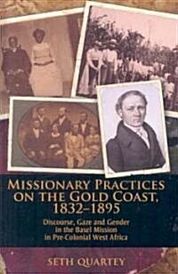 Missionary Practices on the Gold Coast, 1832-1895: Discourse, Gaze and Gender in the Basel Mission in Pre-Colonial West Africa (Hardcover)