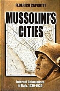 Mussolinis Cities: Internal Colonialism in Italy, 1930-1939 (Hardcover)