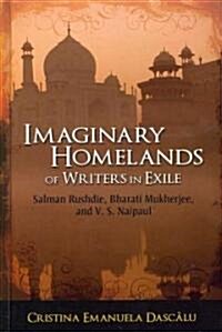 Imaginary Homelands of Writers in Exile: Salman Rushdie, Bharati Mukherjee, and V. S. Naipaul (Hardcover)