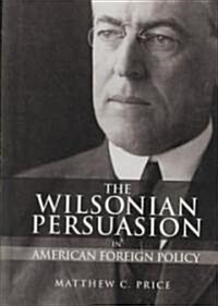The Wilsonian Persuasion in American Foreign Policy (Hardcover)