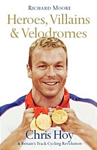 Heroes, Villains and Velodromes : Chris Hoy and Britains Track Cycling Revolution (Paperback)